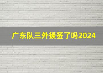 广东队三外援签了吗2024