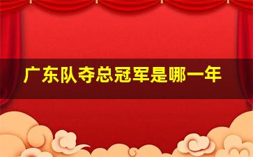 广东队夺总冠军是哪一年