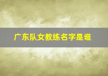 广东队女教练名字是谁