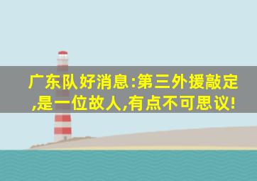 广东队好消息:第三外援敲定,是一位故人,有点不可思议!