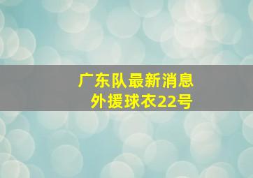 广东队最新消息外援球衣22号