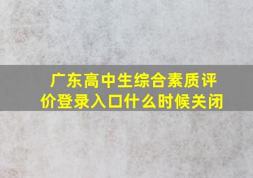 广东高中生综合素质评价登录入口什么时候关闭