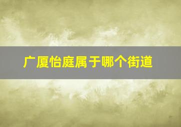 广厦怡庭属于哪个街道