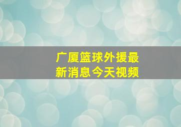 广厦篮球外援最新消息今天视频