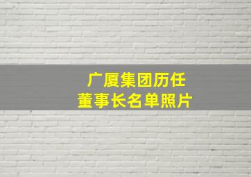 广厦集团历任董事长名单照片