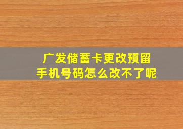 广发储蓄卡更改预留手机号码怎么改不了呢