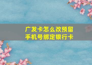 广发卡怎么改预留手机号绑定银行卡