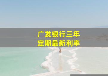 广发银行三年定期最新利率