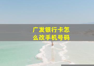 广发银行卡怎么改手机号码