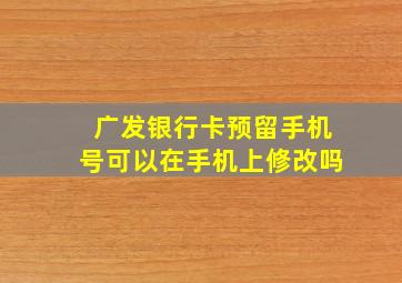 广发银行卡预留手机号可以在手机上修改吗