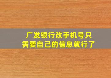 广发银行改手机号只需要自己的信息就行了