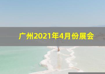 广州2021年4月份展会