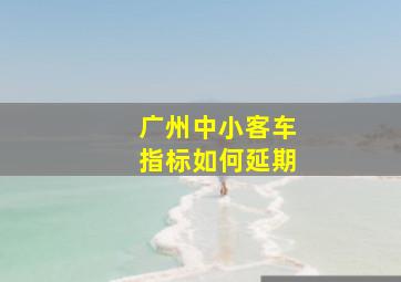 广州中小客车指标如何延期