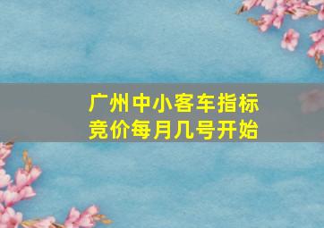 广州中小客车指标竞价每月几号开始