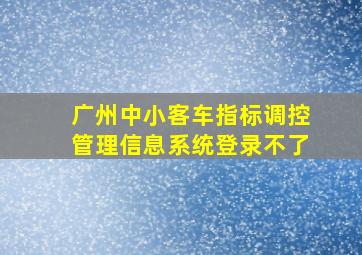 广州中小客车指标调控管理信息系统登录不了