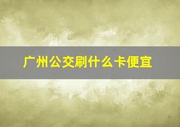 广州公交刷什么卡便宜