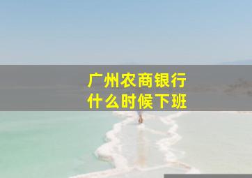 广州农商银行什么时候下班