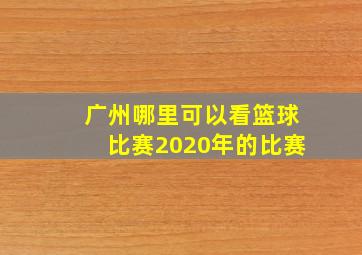 广州哪里可以看篮球比赛2020年的比赛