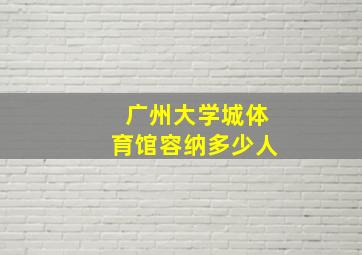 广州大学城体育馆容纳多少人