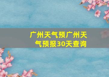 广州天气预广州天气预报30天查询