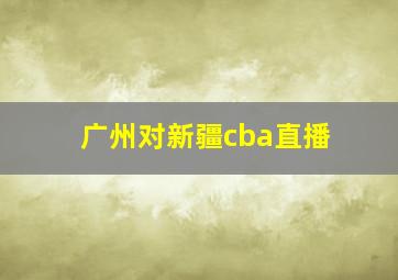 广州对新疆cba直播