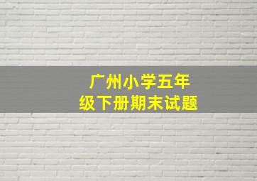 广州小学五年级下册期末试题