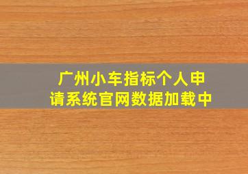 广州小车指标个人申请系统官网数据加载中