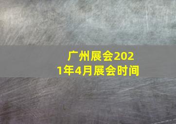 广州展会2021年4月展会时间