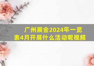 广州展会2024年一览表4月开展什么活动呢视频