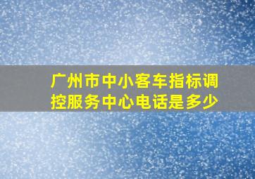 广州市中小客车指标调控服务中心电话是多少