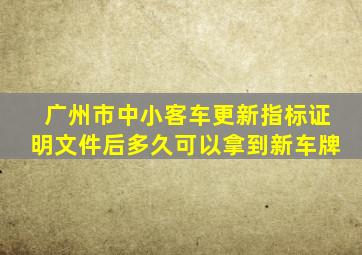 广州市中小客车更新指标证明文件后多久可以拿到新车牌