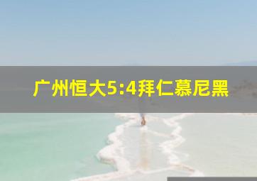 广州恒大5:4拜仁慕尼黑