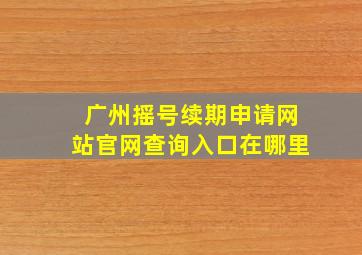 广州摇号续期申请网站官网查询入口在哪里