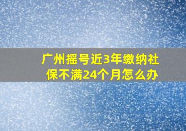 广州摇号近3年缴纳社保不满24个月怎么办