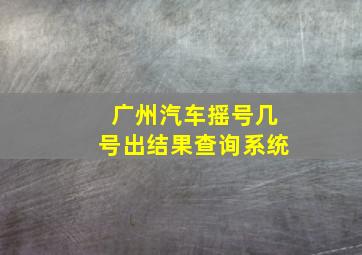 广州汽车摇号几号出结果查询系统