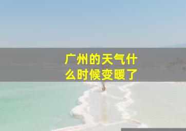 广州的天气什么时候变暖了