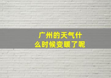 广州的天气什么时候变暖了呢