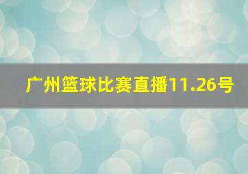 广州篮球比赛直播11.26号