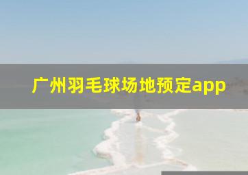 广州羽毛球场地预定app