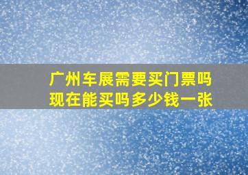 广州车展需要买门票吗现在能买吗多少钱一张