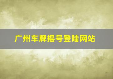 广州车牌摇号登陆网站