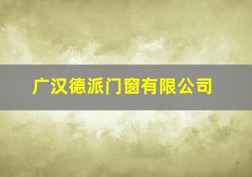 广汉德派门窗有限公司