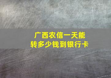 广西农信一天能转多少钱到银行卡