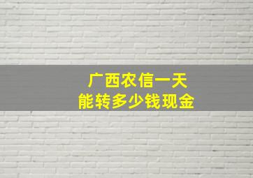 广西农信一天能转多少钱现金