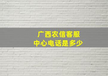 广西农信客服中心电话是多少