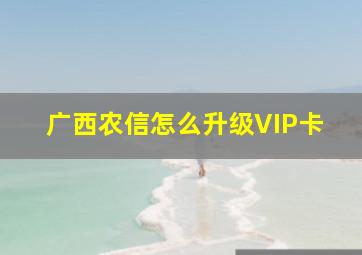 广西农信怎么升级VIP卡