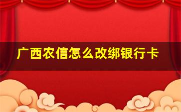 广西农信怎么改绑银行卡