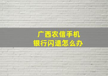 广西农信手机银行闪退怎么办