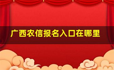 广西农信报名入口在哪里