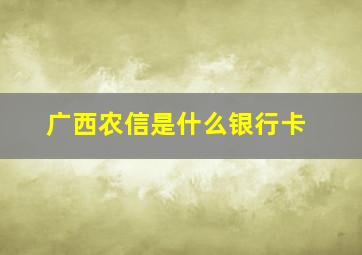 广西农信是什么银行卡